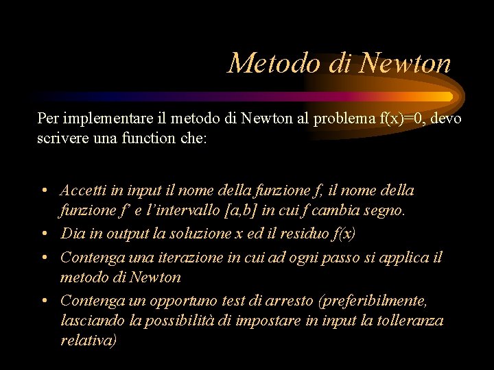 Metodo di Newton Per implementare il metodo di Newton al problema f(x)=0, devo scrivere Metodo di Newton Per implementare il metodo di Newton al problema f(x)=0, devo scrivere