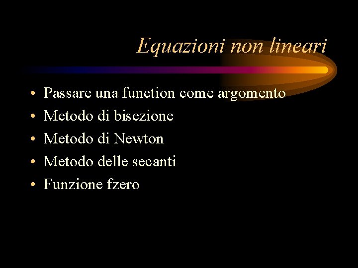 Equazioni non lineari • • • Passare una function come argomento Metodo di bisezione Equazioni non lineari • • • Passare una function come argomento Metodo di bisezione