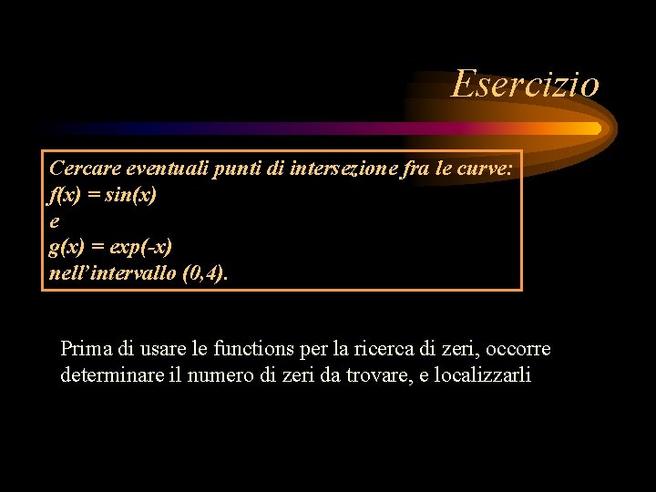 Esercizio Cercare eventuali punti di intersezione fra le curve: f(x) = sin(x) e g(x) Esercizio Cercare eventuali punti di intersezione fra le curve: f(x) = sin(x) e g(x)