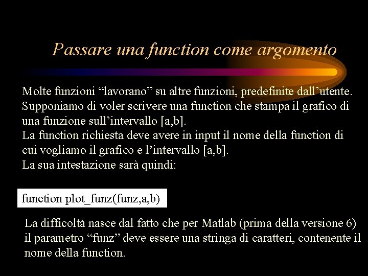 Passare una function come argomento Molte funzioni “lavorano” su altre funzioni, predefinite dall’utente. Supponiamo Passare una function come argomento Molte funzioni “lavorano” su altre funzioni, predefinite dall’utente. Supponiamo
