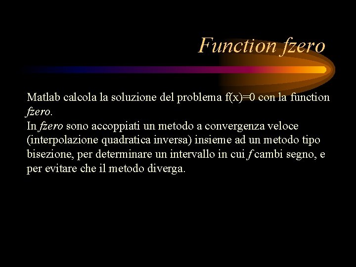 Function fzero Matlab calcola la soluzione del problema f(x)=0 con la function fzero. In Function fzero Matlab calcola la soluzione del problema f(x)=0 con la function fzero. In