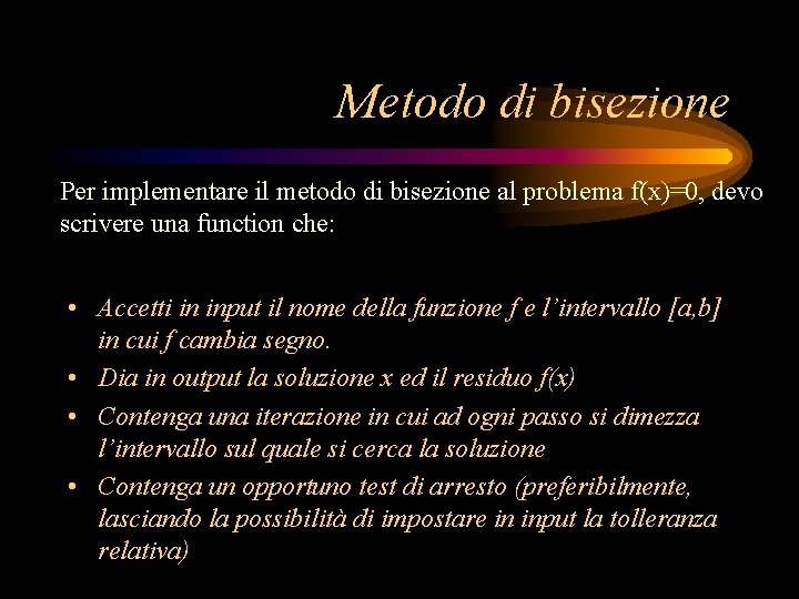 Metodo di bisezione Per implementare il metodo di bisezione al problema f(x)=0, devo scrivere Metodo di bisezione Per implementare il metodo di bisezione al problema f(x)=0, devo scrivere