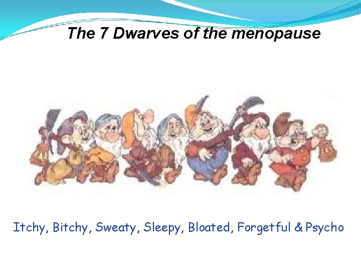 The 7 Dwarves of the menopause Itchy, Bitchy, Sweaty, Sleepy, Bloated, Forgetful & Psycho