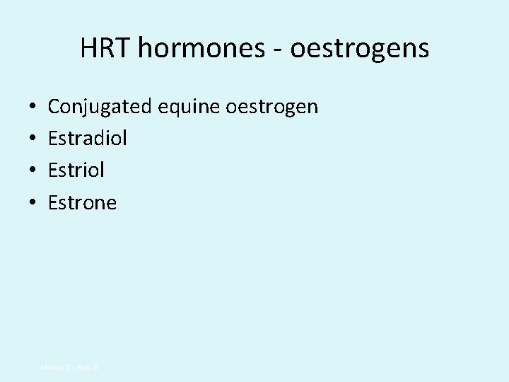 HRT hormones - oestrogens • • Conjugated equine oestrogen Estradiol Estrone Module 2 •