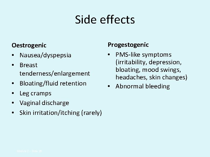 Side effects Progestogenic Oestrogenic • PMS-like symptoms • Nausea/dyspepsia (irritability, depression, • Breast bloating,
