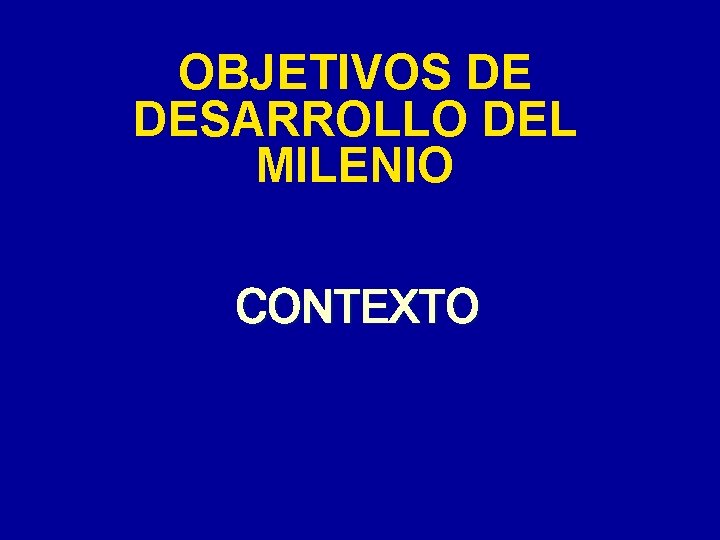 OBJETIVOS DE DESARROLLO DEL MILENIO CONTEXTO OBJETIVOS DE DESARROLLO DEL MILENIO CONTEXTO