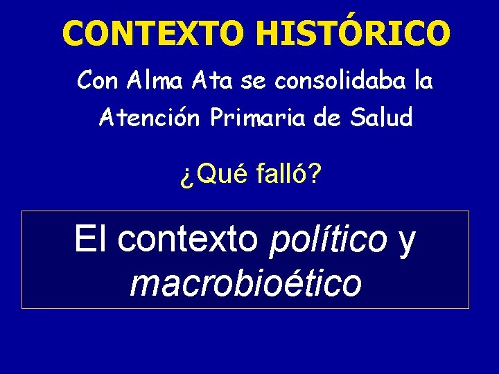 CONTEXTO HISTÓRICO Con Alma Ata se consolidaba la Atención Primaria de Salud ¿Qué falló? CONTEXTO HISTÓRICO Con Alma Ata se consolidaba la Atención Primaria de Salud ¿Qué falló?