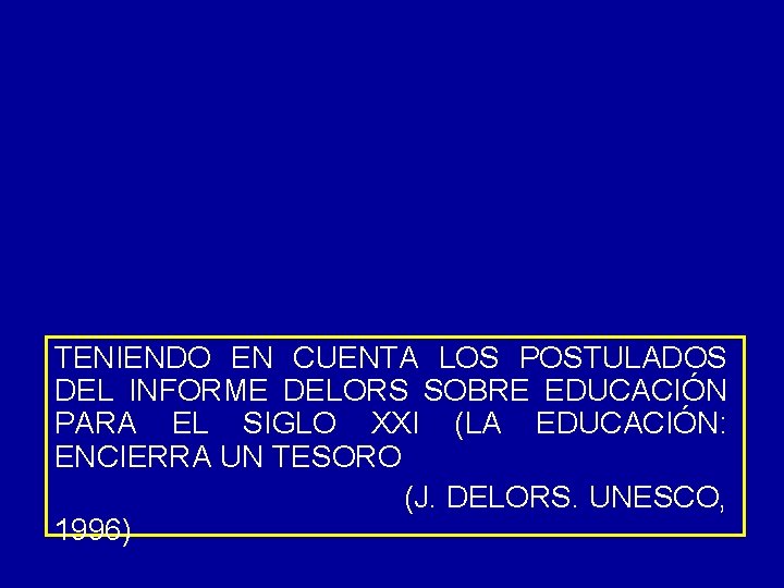 TENIENDO EN CUENTA LOS POSTULADOS DEL INFORME DELORS SOBRE EDUCACIÓN PARA EL SIGLO XXI TENIENDO EN CUENTA LOS POSTULADOS DEL INFORME DELORS SOBRE EDUCACIÓN PARA EL SIGLO XXI
