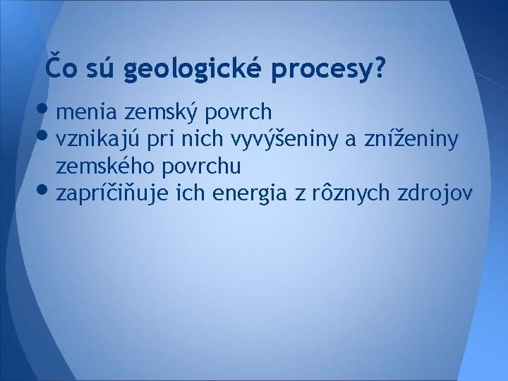 Čo sú geologické procesy? • menia zemský povrch • vznikajú pri nich vyvýšeniny a