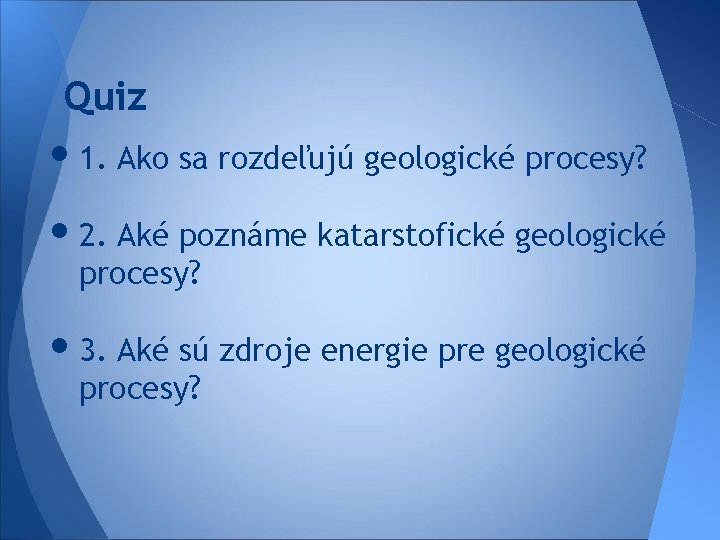 Quiz • 1. Ako sa rozdeľujú geologické procesy? • 2. Aké poznáme katarstofické geologické