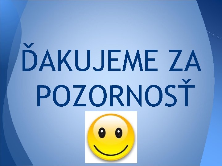 ĎAKUJEME ZA POZORNOSŤ 