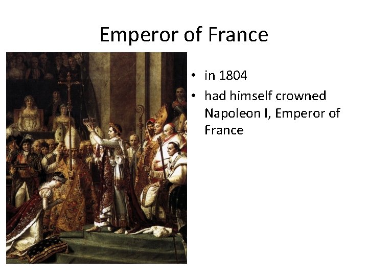 Emperor of France • in 1804 • had himself crowned Napoleon I, Emperor of
