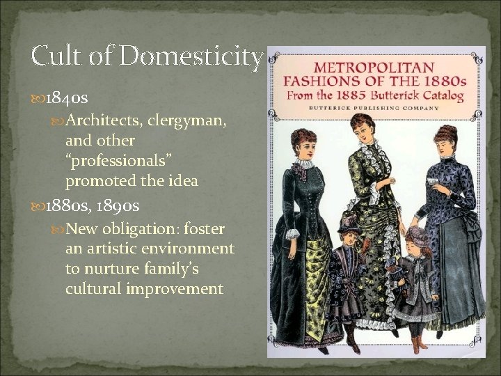 Cult of Domesticity 1840 s Architects, clergyman, and other “professionals” promoted the idea 1880