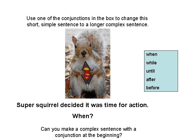 Use one of the conjunctions in the box to change this short, simple sentence