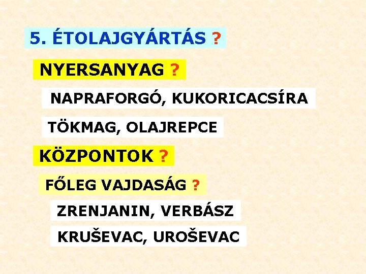 5. ÉTOLAJGYÁRTÁS ? NYERSANYAG ? NAPRAFORGÓ, KUKORICACSÍRA TÖKMAG, OLAJREPCE KÖZPONTOK ? FŐLEG VAJDASÁG ?