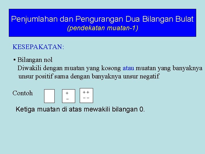 Penjumlahan dan Pengurangan Dua Bilangan Bulat (pendekatan muatan-1) KESEPAKATAN: • Bilangan nol Diwakili dengan