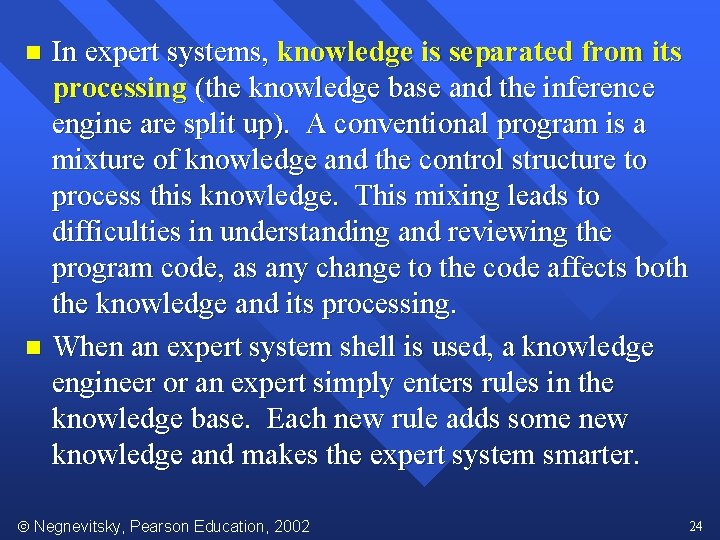 In expert systems, knowledge is separated from its processing (the knowledge base and the