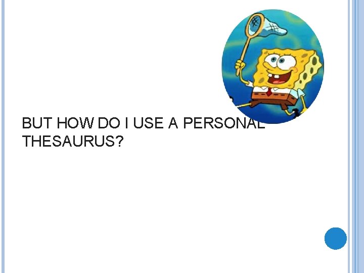 BUT HOW DO I USE A PERSONAL THESAURUS? 