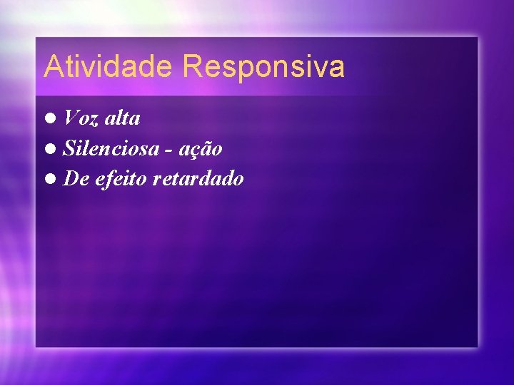 Atividade Responsiva l Voz alta l Silenciosa - ação l De efeito retardado 
