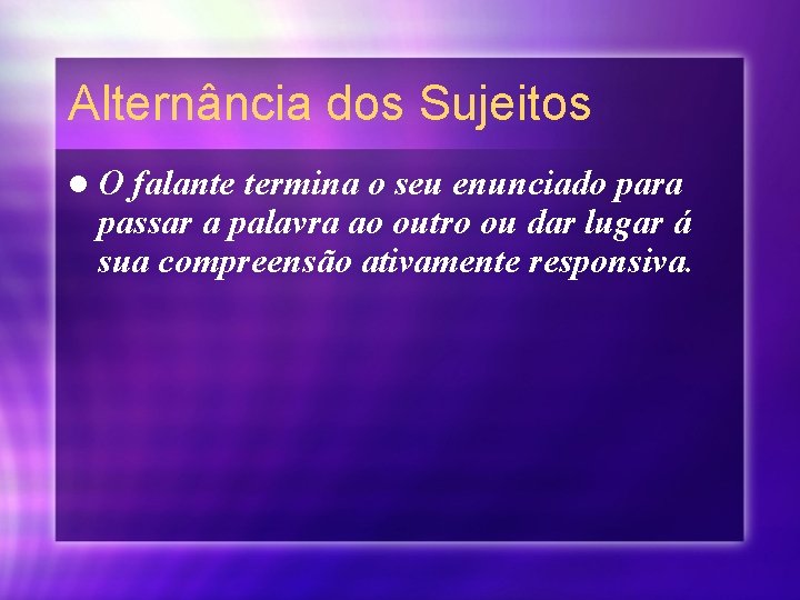 Alternância dos Sujeitos l. O falante termina o seu enunciado para passar a palavra