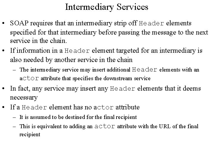 Intermediary Services • SOAP requires that an intermediary strip off Header elements specified for Intermediary Services • SOAP requires that an intermediary strip off Header elements specified for