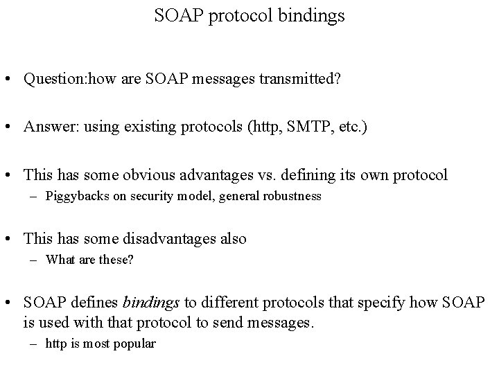 SOAP protocol bindings • Question: how are SOAP messages transmitted? • Answer: using existing SOAP protocol bindings • Question: how are SOAP messages transmitted? • Answer: using existing