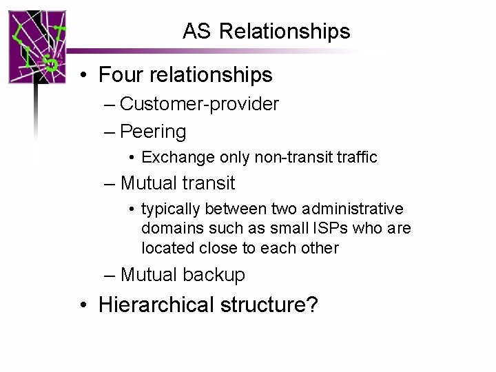 AS Relationships • Four relationships – Customer-provider – Peering • Exchange only non-transit traffic