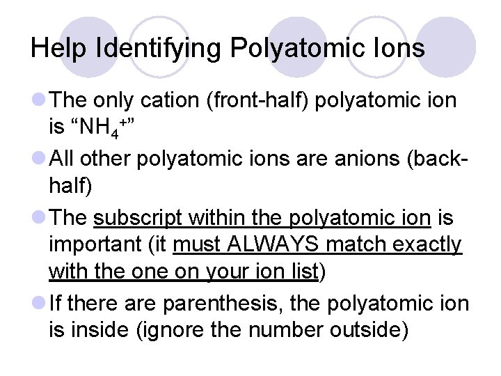 Help Identifying Polyatomic Ions l The only cation (front-half) polyatomic ion is “NH 4+”