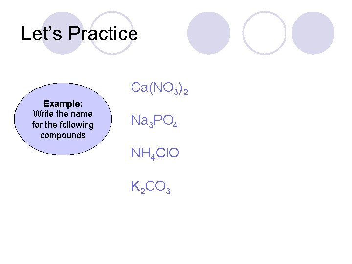 Let’s Practice Ca(NO 3)2 Example: Write the name for the following compounds Na 3