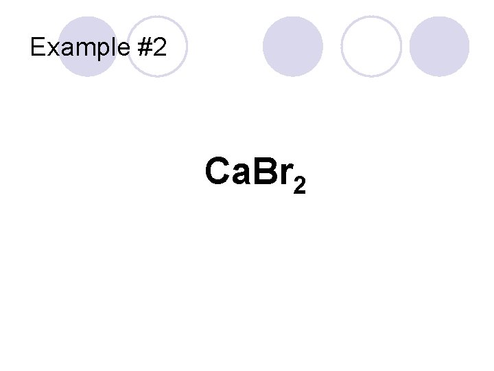 Example #2 Ca. Br 2 