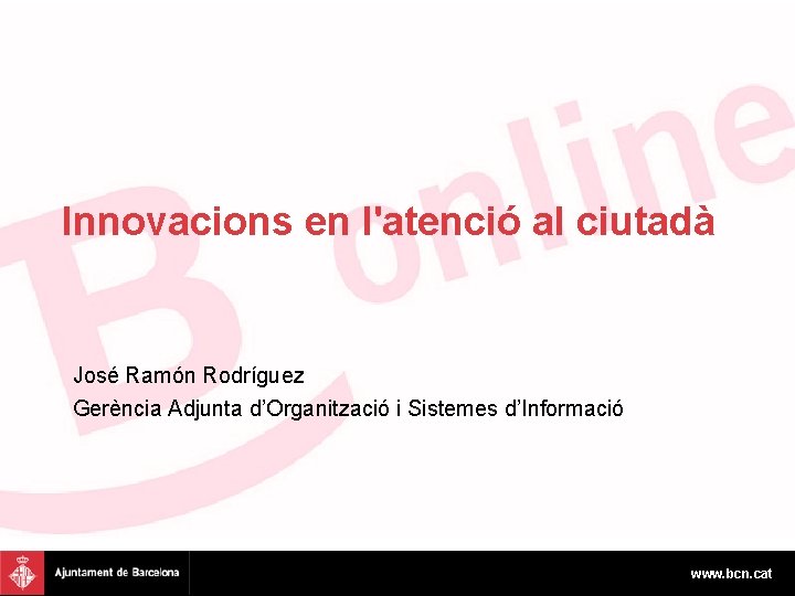 Innovacions en l'atenció al ciutadà José Ramón Rodríguez Gerència Adjunta d’Organització i Sistemes d’Informació
