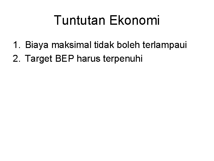 Tuntutan Ekonomi 1. Biaya maksimal tidak boleh terlampaui 2. Target BEP harus terpenuhi 