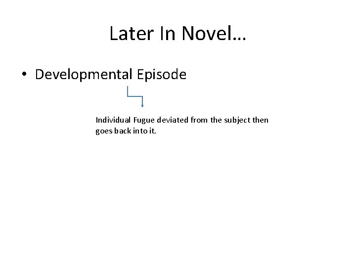 Later In Novel… • Developmental Episode Individual Fugue deviated from the subject then goes