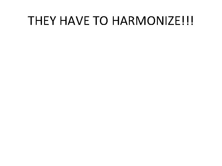 THEY HAVE TO HARMONIZE!!! 