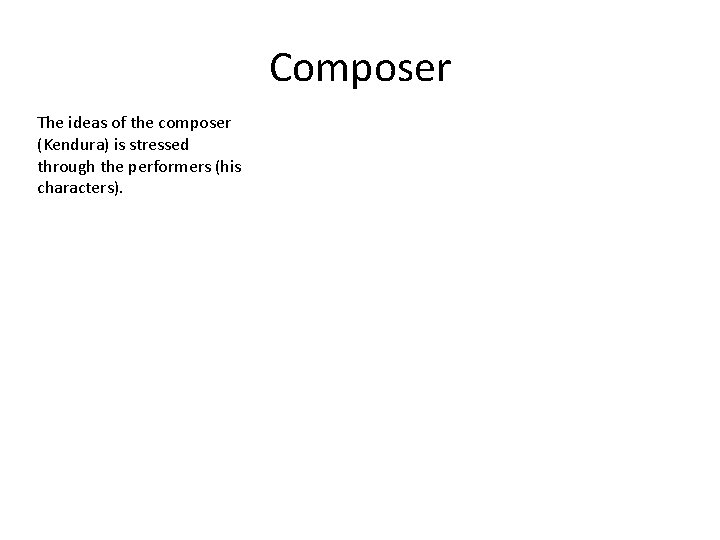 Composer The ideas of the composer (Kendura) is stressed through the performers (his characters).