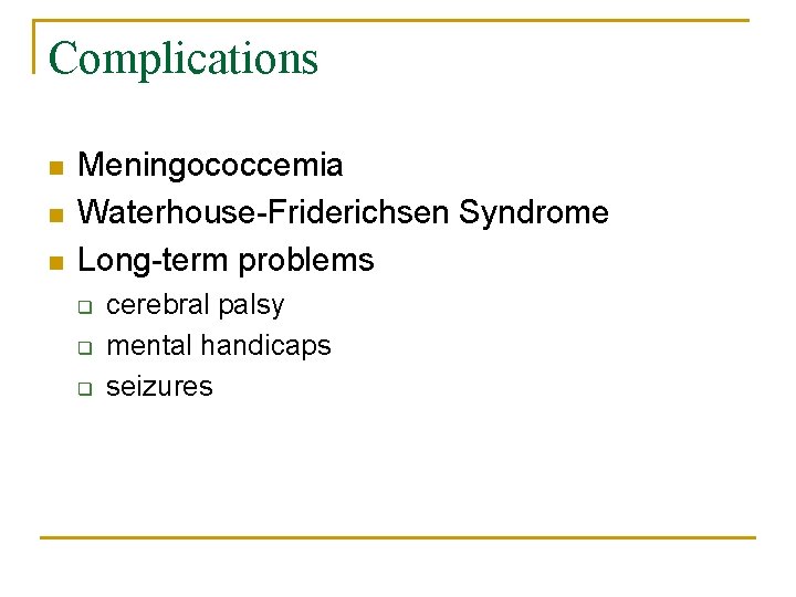 Complications n n n Meningococcemia Waterhouse-Friderichsen Syndrome Long-term problems q q q cerebral palsy