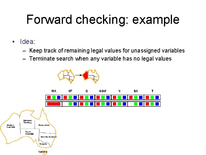 Forward checking: example • Idea: – Keep track of remaining legal values for unassigned