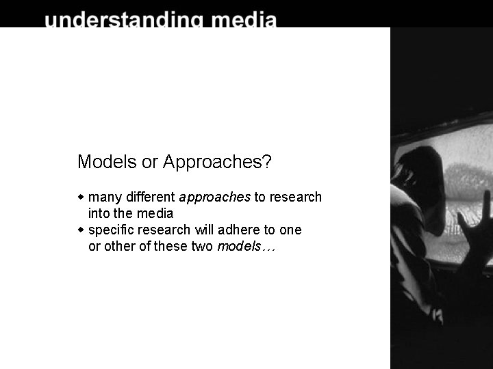 Models or Approaches? many different approaches to research into the media specific research will