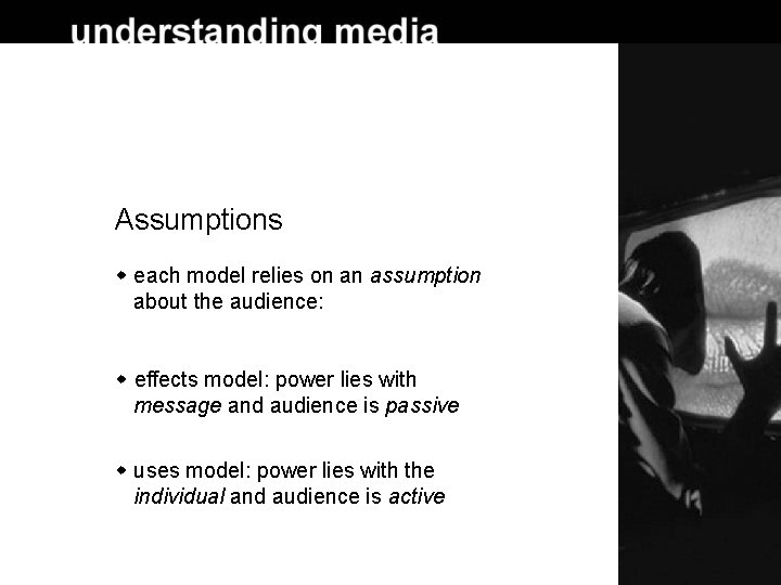 Assumptions each model relies on an assumption about the audience: effects model: power lies