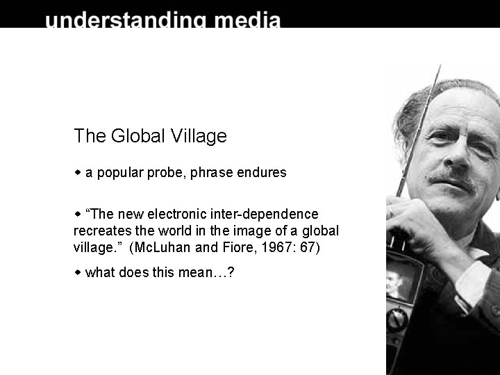 The Global Village a popular probe, phrase endures “The new electronic inter-dependence recreates the