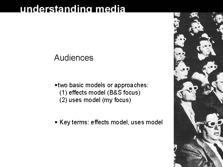 Audiences two basic models or approaches: (1) effects model (B&S focus) (2) uses model