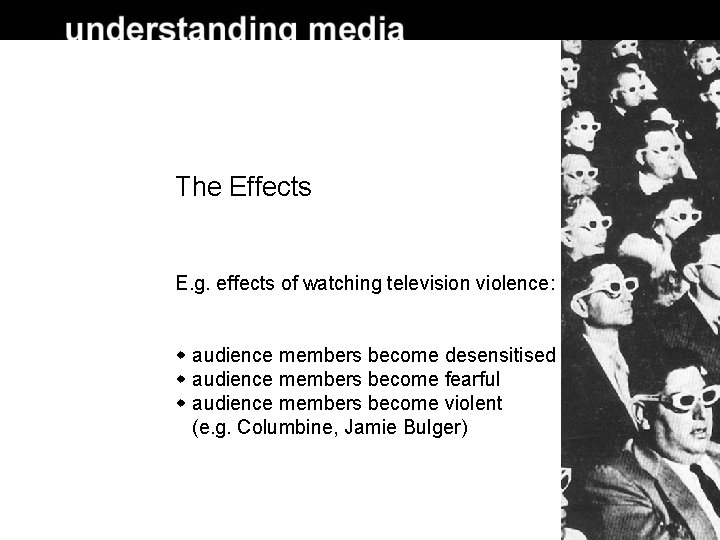 The Effects E. g. effects of watching television violence: audience members become desensitised audience