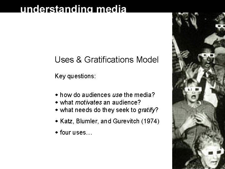 Uses & Gratifications Model Key questions: how do audiences use the media? what motivates