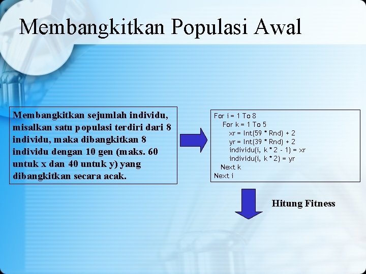 Membangkitkan Populasi Awal Membangkitkan sejumlah individu, misalkan satu populasi terdiri dari 8 individu, maka Membangkitkan Populasi Awal Membangkitkan sejumlah individu, misalkan satu populasi terdiri dari 8 individu, maka