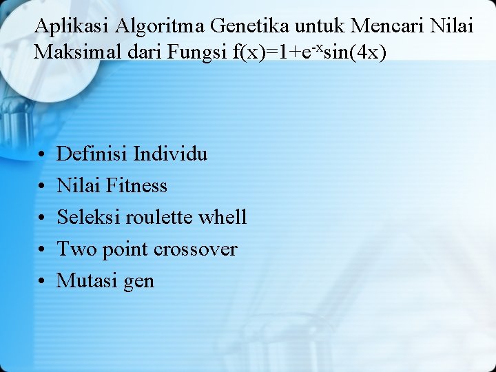 Aplikasi Algoritma Genetika untuk Mencari Nilai Maksimal dari Fungsi f(x)=1+e-xsin(4 x) • • • Aplikasi Algoritma Genetika untuk Mencari Nilai Maksimal dari Fungsi f(x)=1+e-xsin(4 x) • • •