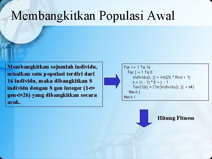 Membangkitkan Populasi Awal Membangkitkan sejumlah individu, misalkan satu populasi terdiri dari 16 individu, maka Membangkitkan Populasi Awal Membangkitkan sejumlah individu, misalkan satu populasi terdiri dari 16 individu, maka