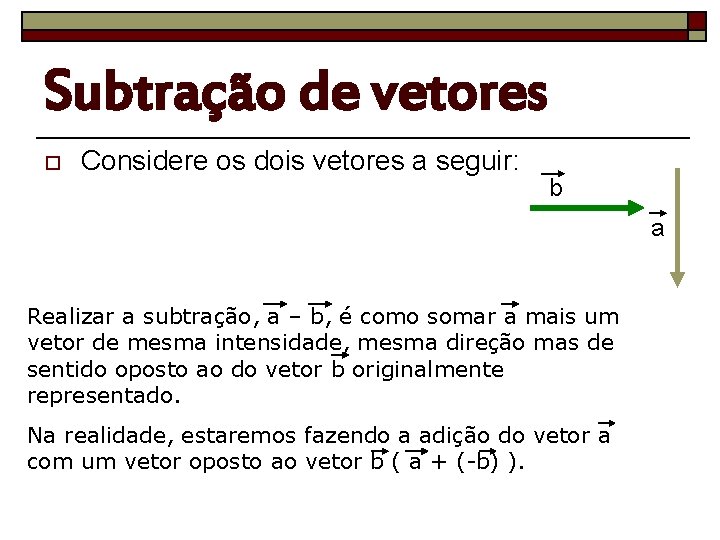 Subtração de vetores o Considere os dois vetores a seguir: b a Realizar a