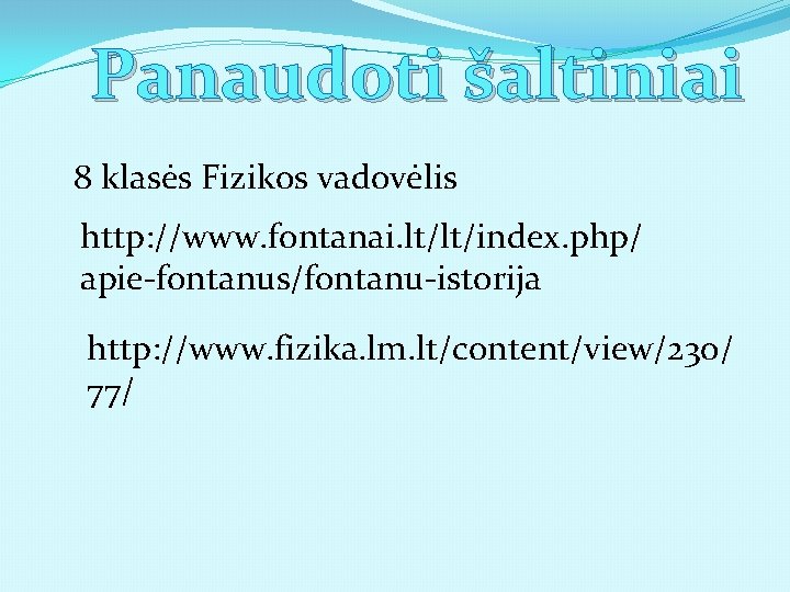 Panaudoti šaltiniai 8 klasės Fizikos vadovėlis http: //www. fontanai. lt/lt/index. php/ apie-fontanus/fontanu-istorija http: //www.