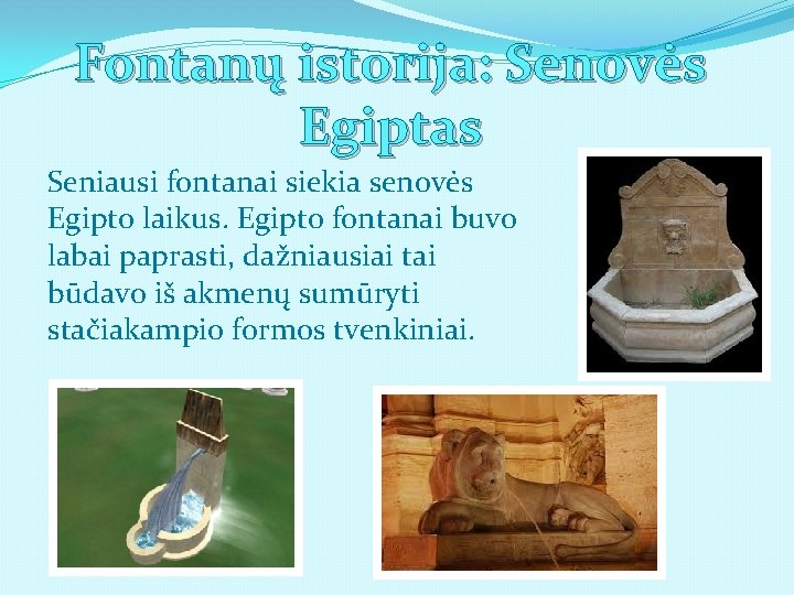 Fontanų istorija: Senovės Egiptas Seniausi fontanai siekia senovės Egipto laikus. Egipto fontanai buvo labai