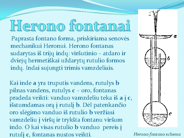 Herono fontanai Paprasta fontano forma, priskiriama senovės mechanikui Heronui. Herono fontanas sudarytas iš trijų